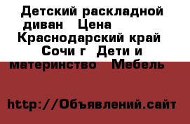 Детский раскладной диван › Цена ­ 6 000 - Краснодарский край, Сочи г. Дети и материнство » Мебель   